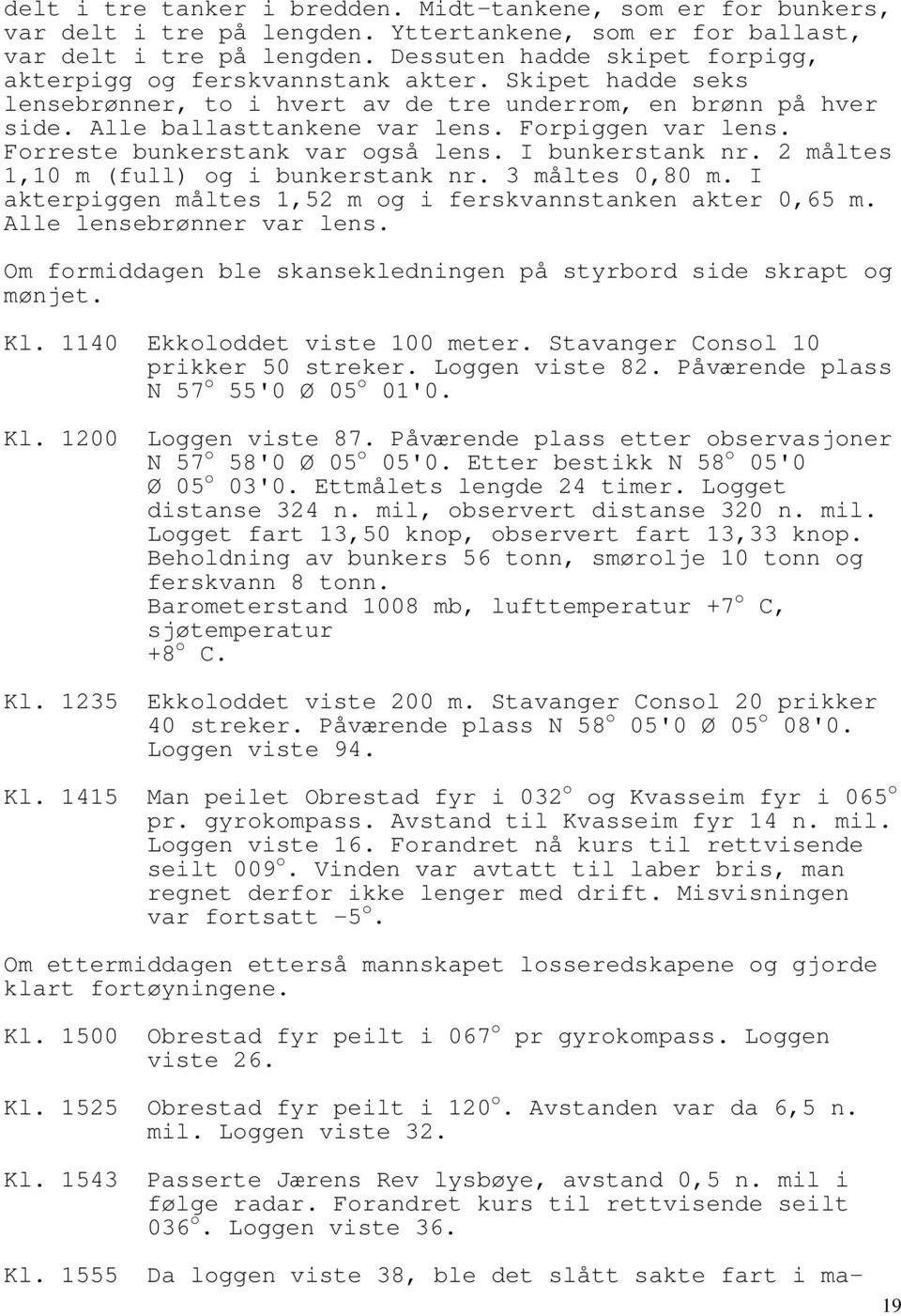 Forpiggen var lens. Forreste bunkerstank var også lens. I bunkerstank nr. 2 måltes 1,10 m (full) og i bunkerstank nr. 3 måltes 0,80 m. I akterpiggen måltes 1,52 m og i ferskvannstanken akter 0,65 m.