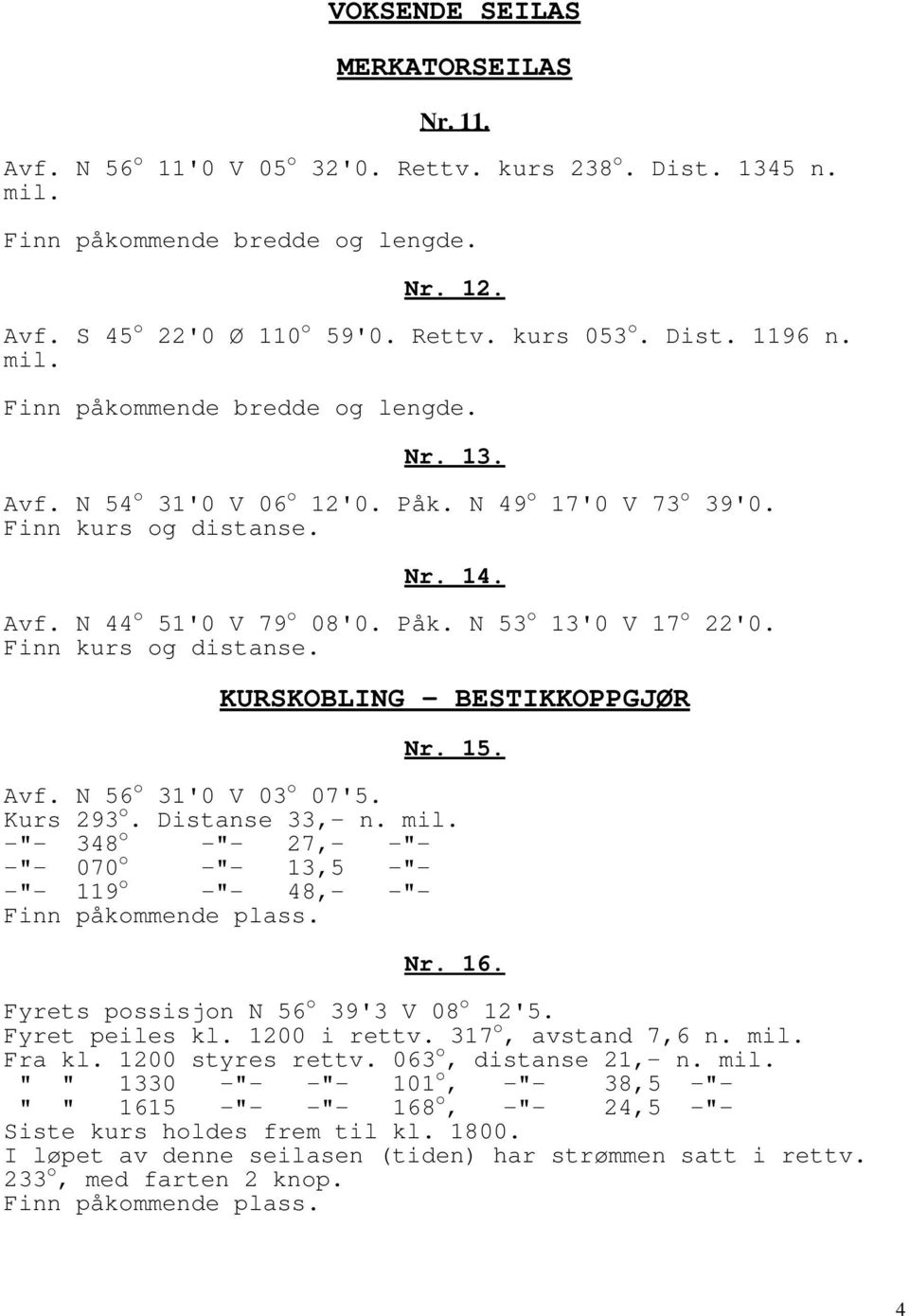 Finn kurs og distanse. KURSKOBLING - BESTIKKOPPGJØR Nr. 15. Avf. N 56 o 31'0 V 03 o 07'5. Kurs 293 o. Distanse 33,- n. mil.