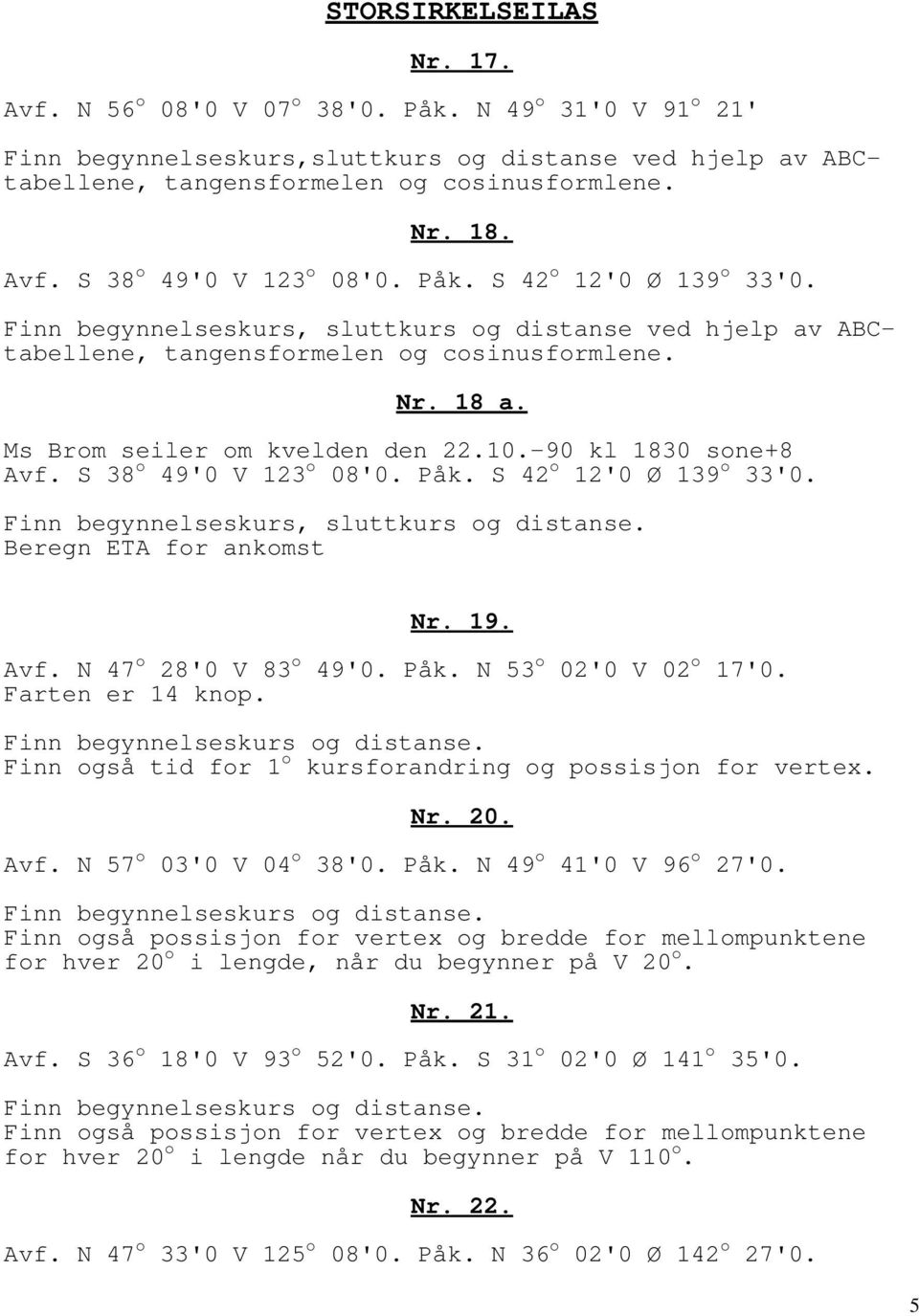 Ms Brom seiler om kvelden den 22.10.-90 kl 1830 sone+8 Avf. S 38 o 49'0 V 123 o 08'0. Påk. S 42 o 12'0 Ø 139 o 33'0. Finn begynnelseskurs, sluttkurs og distanse. Beregn ETA for ankomst Nr. 19. Avf. N 47 o 28'0 V 83 o 49'0.