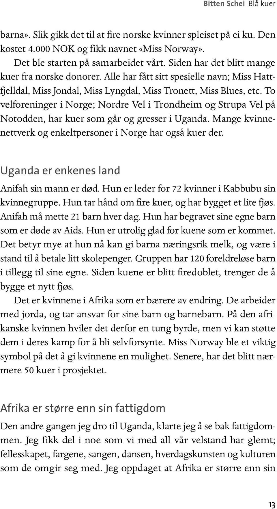 To velforeninger i Norge; Nordre Vel i Trondheim og Strupa Vel på Notodden, har kuer som går og gresser i Uganda. Mange kvinnenettverk og enkeltpersoner i Norge har også kuer der.