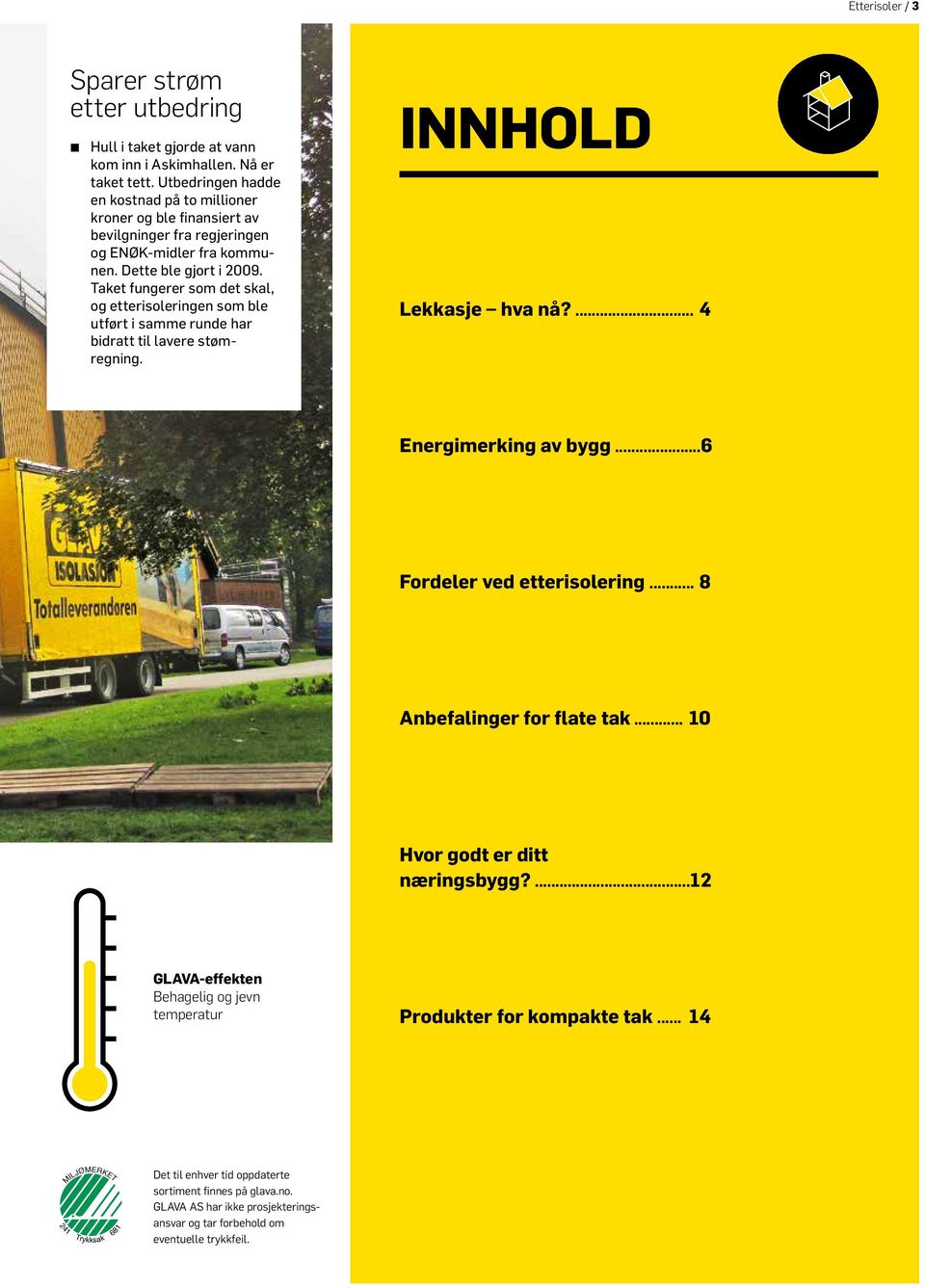 Taket fungerer som det skal, og etterisoleringen som ble utført i samme runde har bidratt til lavere stømregning. INNHOLD Lekkasje hva nå?... 4 Energimerking av bygg... 6 Fordeler ved etterisolering.