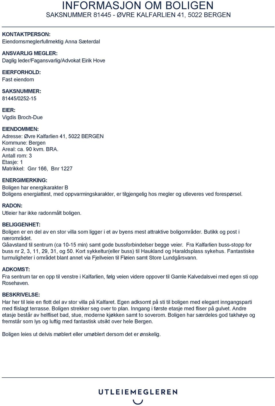 Antall rom: 3 Etasje: 1 Matrikkel: Gnr 166, Bnr 1227 ENERGIMERKING: Boligen har energikarakter B Boligens energiattest, med oppvarmingskarakter, er tilgjengelig hos megler og utleveres ved