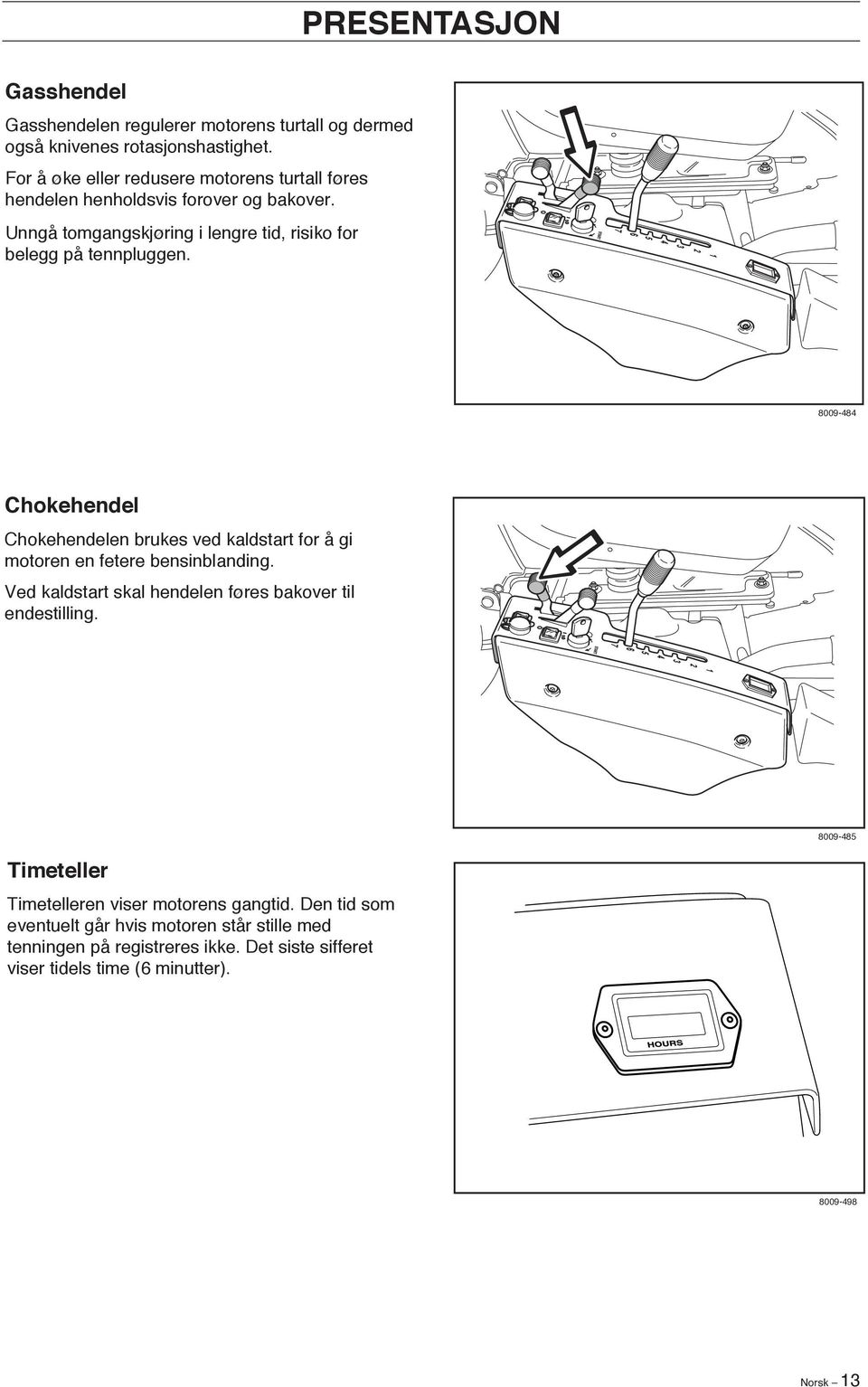 8009-484 Chokehendel Chokehendelen brukes ved kaldstart for å gi motoren en fetere bensinblanding. Ved kaldstart skal hendelen føres bakover til endestilling.