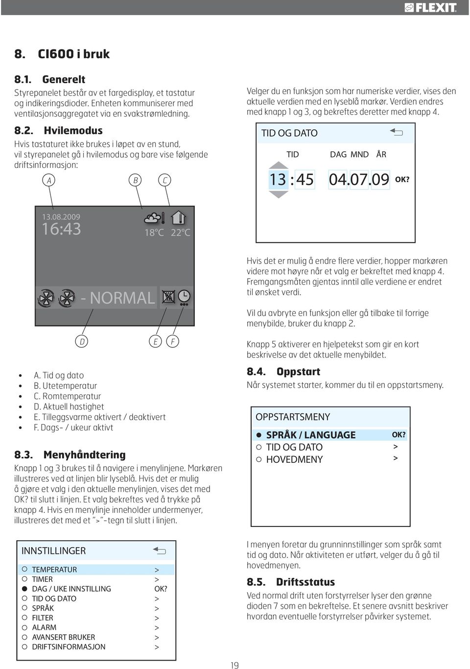 aktuelle verdien med en lyseblå markør. Verdien endres med knapp 1 og 3, og bekreftes deretter med knapp 4. TID OG DATO TID DAG MND ÅR 13 : 45 04.07.09 07 09 13.08.