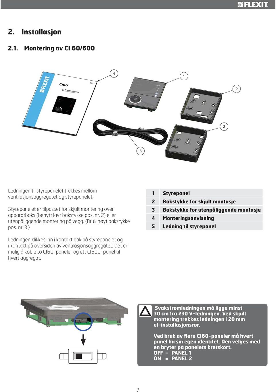 ) 1 Styrepanel 2 Bakstykke for skjult montasje 3 Bakstykke for utenpåliggende montasje 4 Monteringsanvisning 5 Ledning til styrepanel Ledningen klikkes inn i kontakt bak på styrepanelet og i kontakt