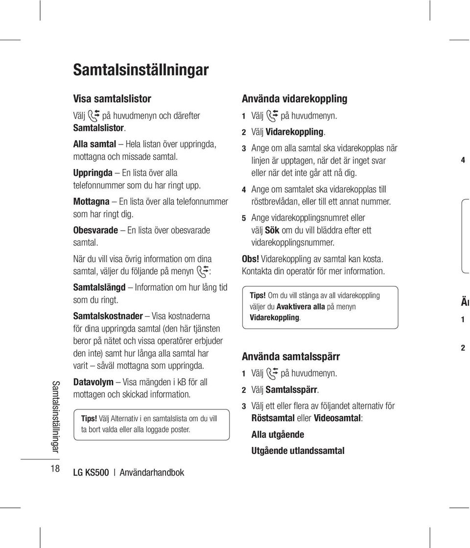 När du vill visa övrig information om dina samtal, väljer du följande på menyn : Samtalslängd Information om hur lång tid som du ringt.