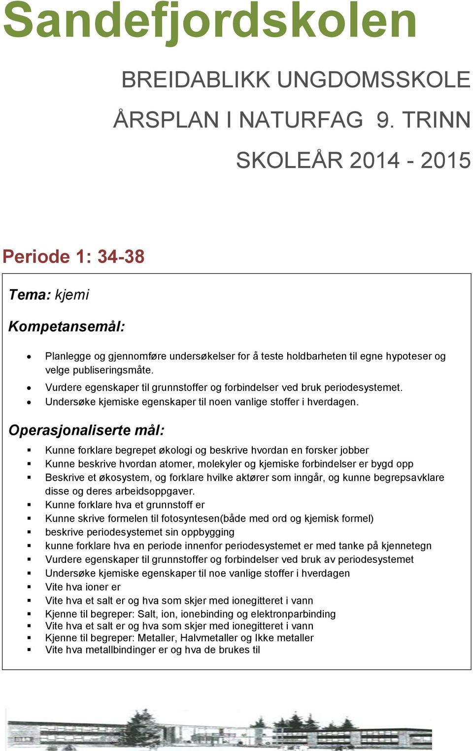 Vurdere egenskaper til grunnstoffer og forbindelser ved bruk periodesystemet. Undersøke kjemiske egenskaper til noen vanlige stoffer i hverdagen.