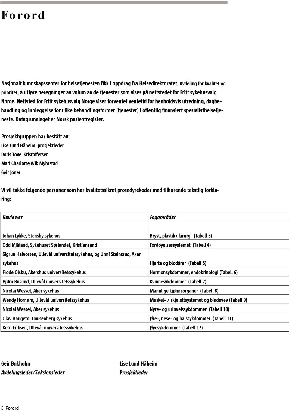 Nettsted for Fritt sykehusvalg Norge viser forventet ventetid for henholdsvis utredning, dagbe- (tjenester) i offentlig finansiert spesialisthelsetje- handling og innleggelse for ulike