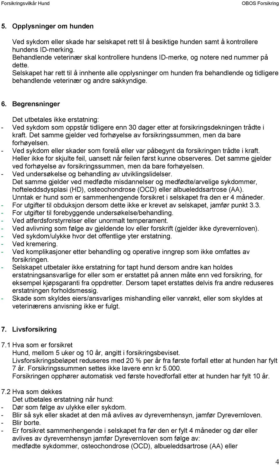 Selskapet har rett til å innhente alle opplysninger om hunden fra behandlende og tidligere behandlende veterinær og andre sakkyndige. 6.