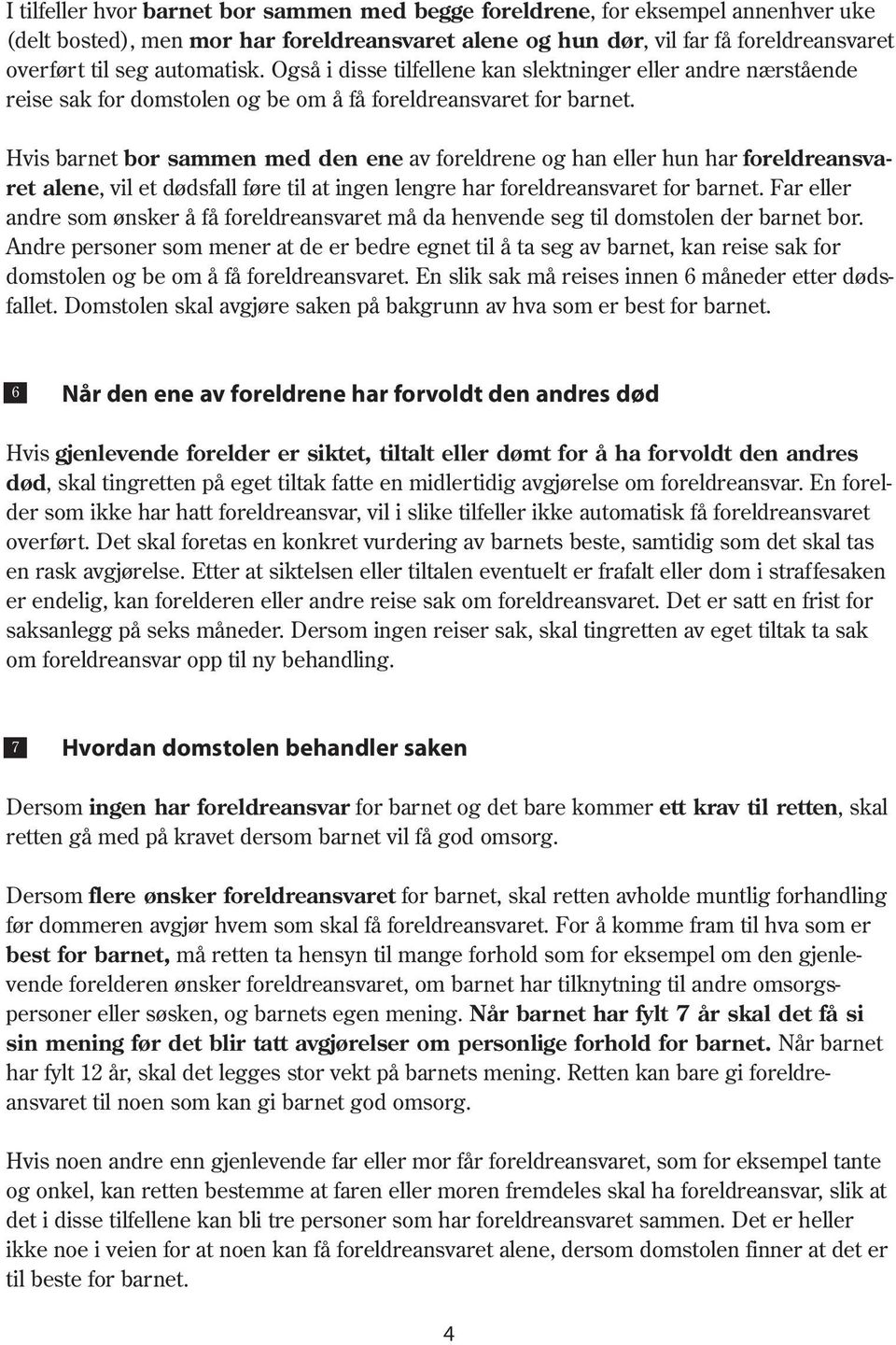 Hvis barnet bor sammen med den ene av foreldrene og han eller hun har foreldreansvaret alene, vil et dødsfall føre til at ingen lengre har foreldreansvaret for barnet.