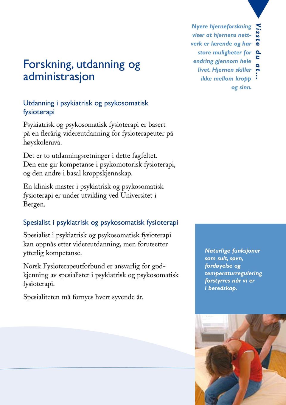 Det er to utdanningsretninger i dette fagfeltet. Den ene gir kompetanse i psykomotorisk fysioterapi, og den andre i basal kroppskjennskap.