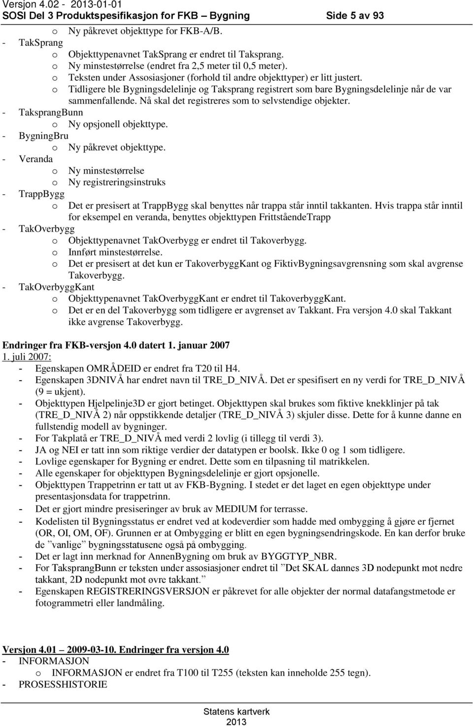 o Tidligere ble Bygningsdelelinje og Taksprang registrert som bare Bygningsdelelinje når de var sammenfallende. Nå skal det registreres som to selvstendige objekter.