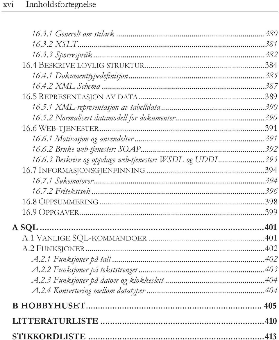 .. 391 16.6.2 Bruke web-tjenester: SOAP... 392 16.6.3 Beskrive og oppdage web-tjenester: WSDL og UDDI... 393 16.7 INFORMASJONSGJENFINNING... 394 16.7.1 Søkemotorer... 394 16.7.2 Fritekstsøk... 396 16.