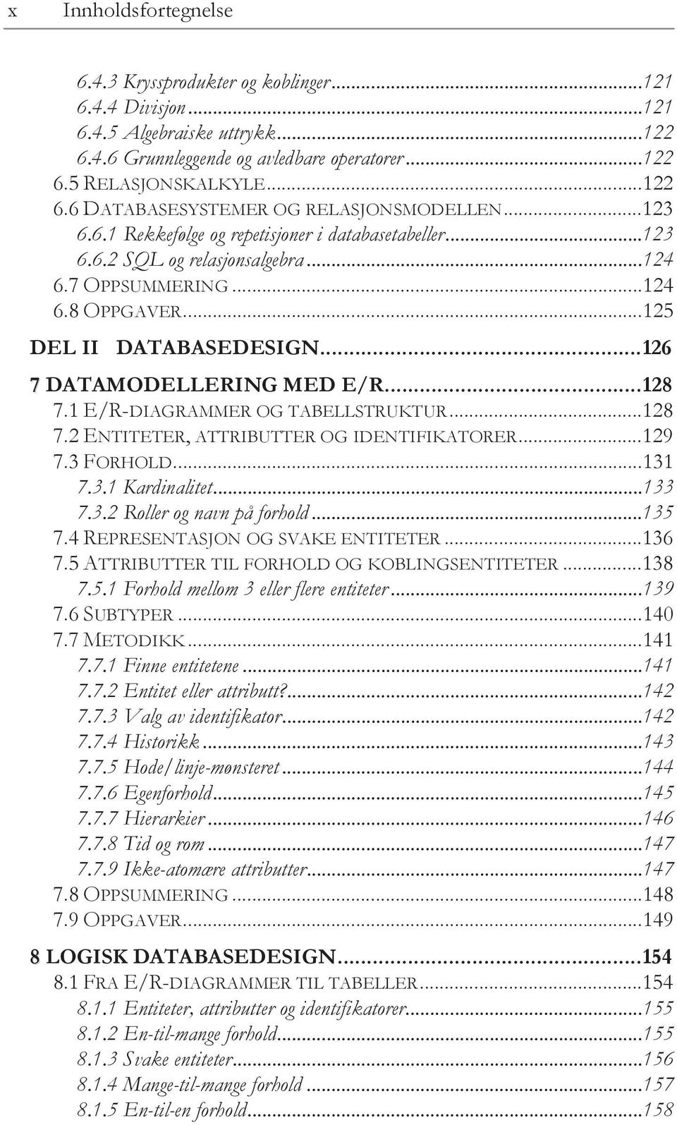 .. 128 7.1 E/R-DIAGRAMMER OG TABELLSTRUKTUR... 128 7.2 ENTITETER, ATTRIBUTTER OG IDENTIFIKATORER... 129 7.3 FORHOLD... 131 7.3.1 Kardinalitet... 133 7.3.2 Roller og navn på forhold... 135 7.