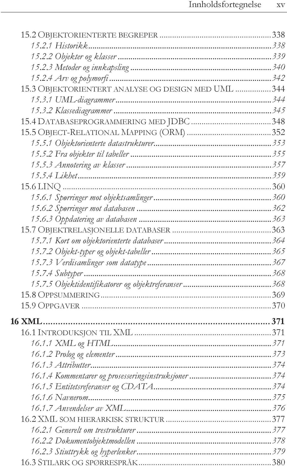 5.1 Objektorienterte datastrukturer... 353 15.5.2 Fra objekter til tabeller... 355 15.5.3 Annotering av klasser... 357 15.5.4 Likhet... 359 15.6 LINQ... 360 15.6.1 Spørringer mot objektsamlinger.