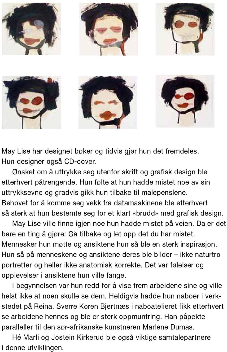 Behovet for å komme seg vekk fra datamaskinene ble etterhvert så sterk at hun bestemte seg for et klart «brudd» med grafisk design. May Lise ville finne igjen noe hun hadde mistet på veien.