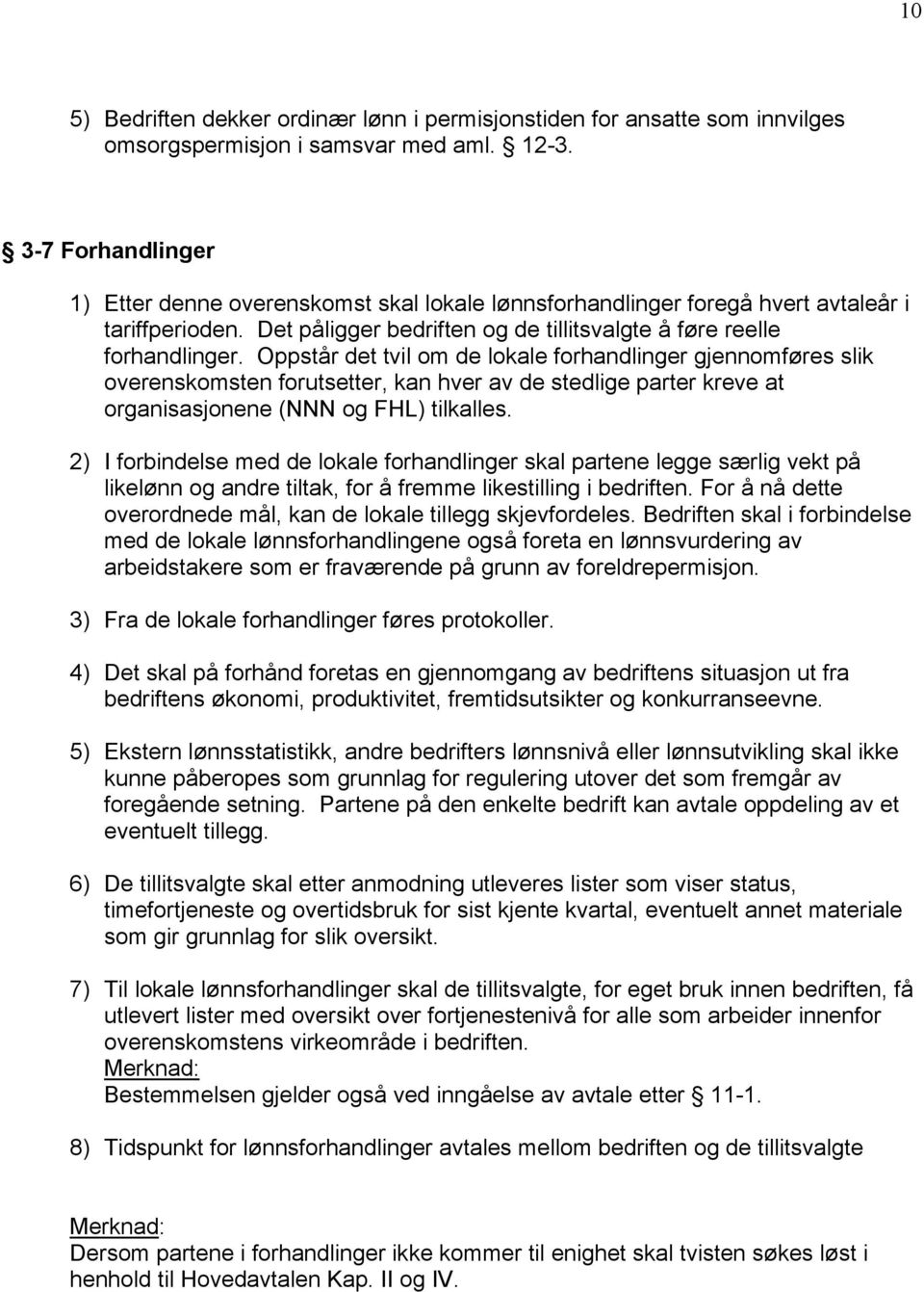 Oppstår det tvil om de lokale forhandlinger gjennomføres slik overenskomsten forutsetter, kan hver av de stedlige parter kreve at organisasjonene (NNN og FHL) tilkalles.