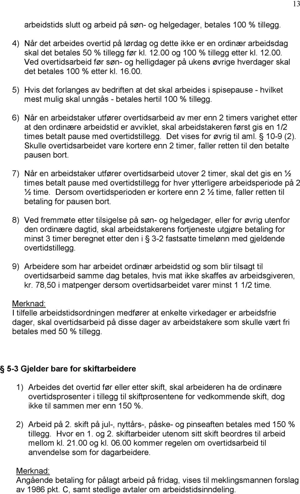 6) Når en arbeidstaker utfører overtidsarbeid av mer enn 2 timers varighet etter at den ordinære arbeidstid er avviklet, skal arbeidstakeren først gis en 1/2 times betalt pause med overtidstillegg.