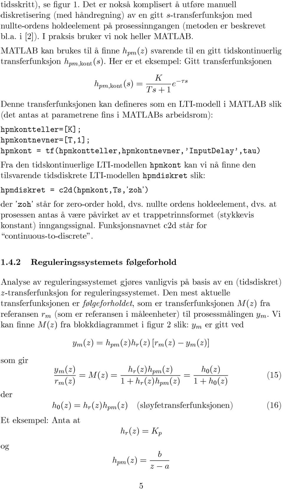 I praksis bruker vi nok heller MATLAB. MATLAB kan brukes til å finne h pm (z) svarende til en gitt tidskontinuerlig transferfunksjon h pm,kont (s).