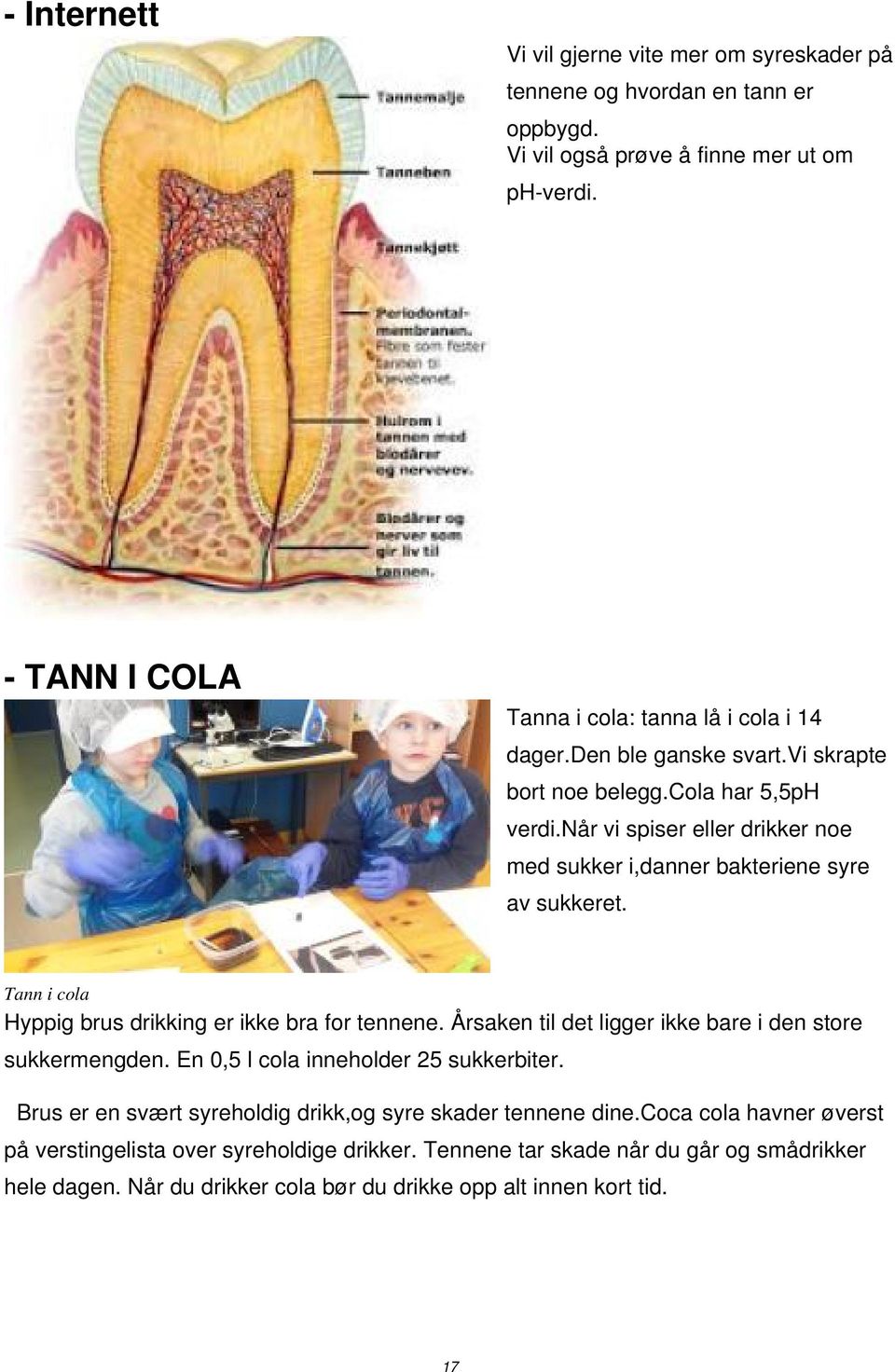 når vi spiser eller drikker noe med sukker i,danner bakteriene syre av sukkeret. Tann i cola Hyppig brus drikking er ikke bra for tennene.
