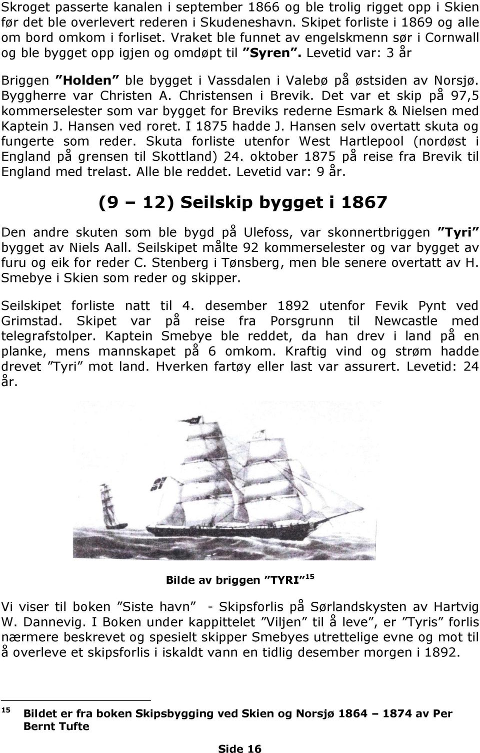 Byggherre var Christen A. Christensen i Brevik. Det var et skip på 97,5 kommerselester som var bygget for Breviks rederne Esmark & Nielsen med Kaptein J. Hansen ved roret. I 1875 hadde J.