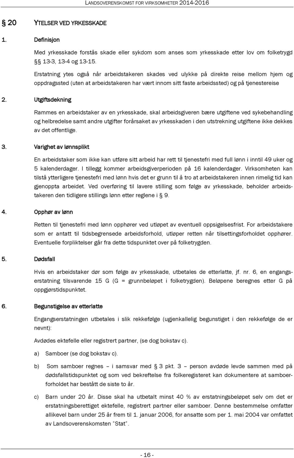 Utgiftsdekning Rammes en arbeidstaker av en yrkesskade, skal arbeidsgiveren bære utgiftene ved sykebehandling og helbredelse samt andre utgifter forårsaket av yrkesskaden i den utstrekning utgiftene