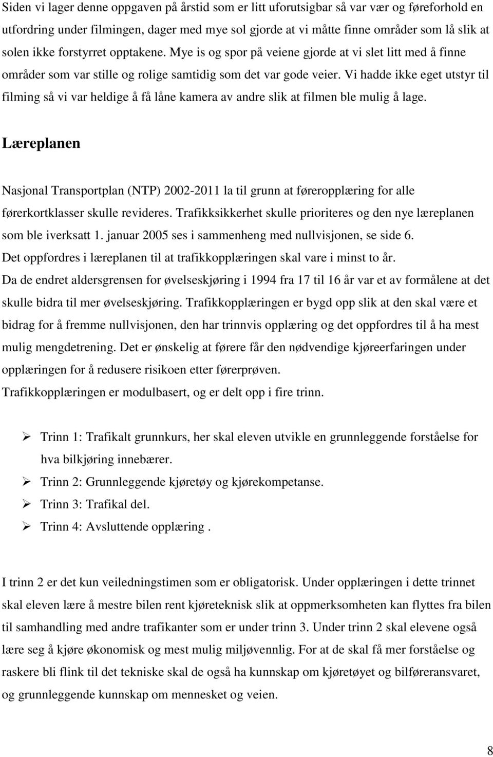 Vi hadde ikke eget utstyr til filming så vi var heldige å få låne kamera av andre slik at filmen ble mulig å lage.