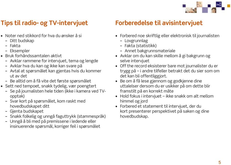 (ikke i kamera ved TVopptak) Svar kort på spørsmålet, kom raskt med hovedbudskapet ditt Gjenta budskapet Snakk folkelig og unngå faguttrykk (stammespråk) Unngå å bli med på premissene i ledende eller