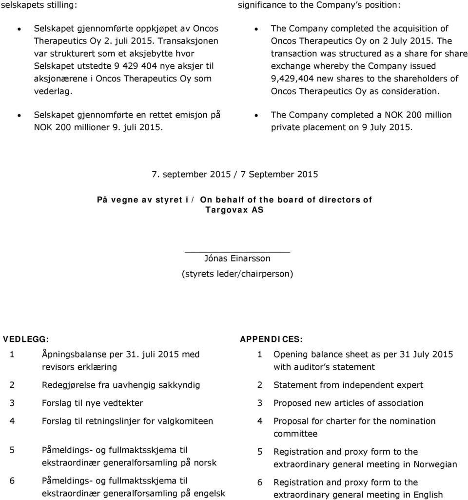 The var strukturert som et aksjebytte hvor Selskapet utstedte 9 429 404 nye aksjer til transaction was structured as a share for share exchange whereby the Company issued aksjonærene i Oncos