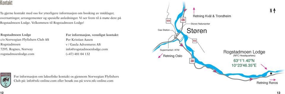 Rogstadmoen Lodge For informasjon, vennligst kontakt: c/o Norwegian Flyfishers Club AS Per Kristian Aasen Rogstadmoen v / Gaula Adventures AS 7295, Rognes, Norway info@rogstadmoenlodge.