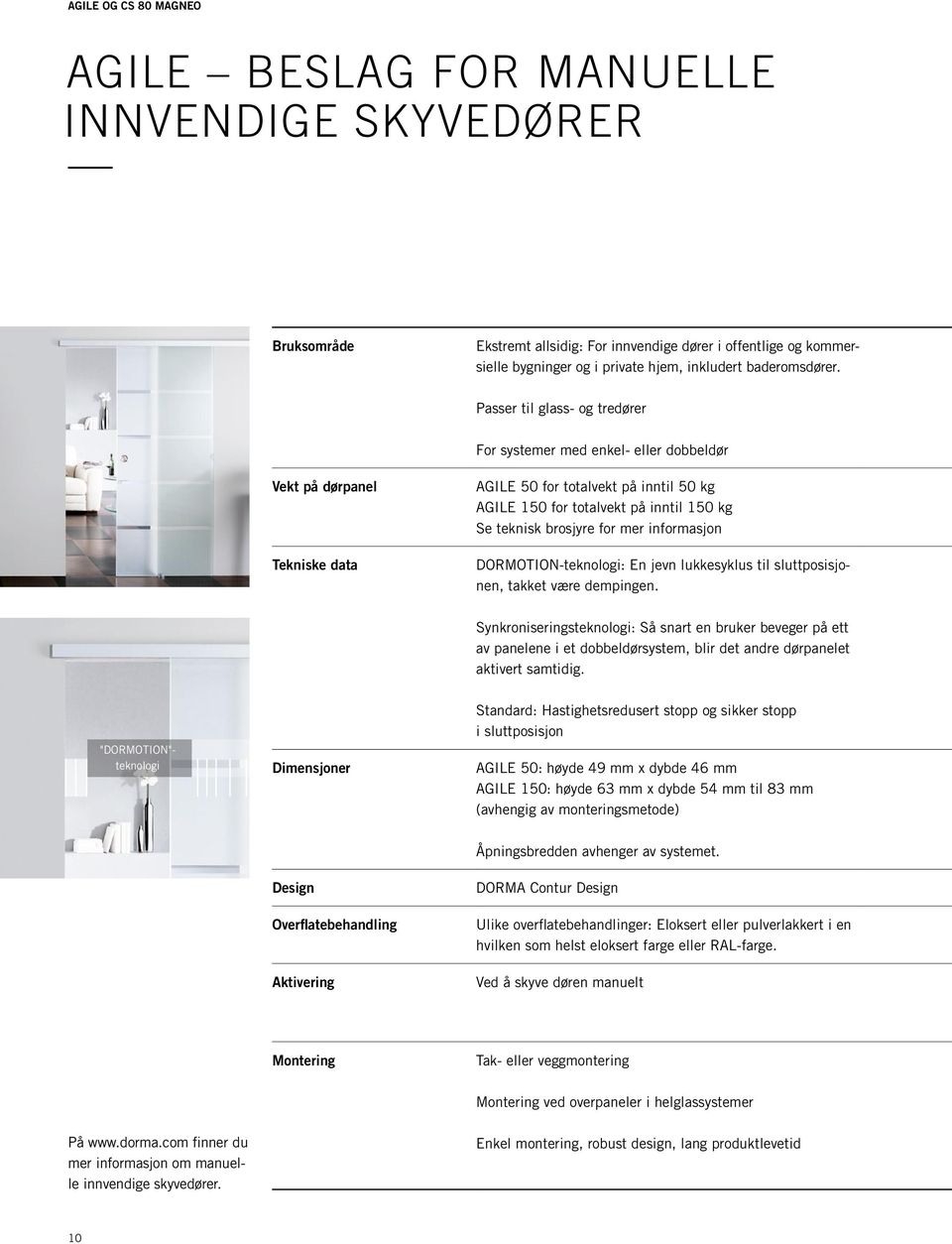 Passer til glass- og tredører For systemer med enkel- eller dobbeldør Vekt på dørpanel Tekniske data AGILE 50 for totalvekt på inntil 50 kg AGILE 150 for totalvekt på inntil 150 kg Se teknisk