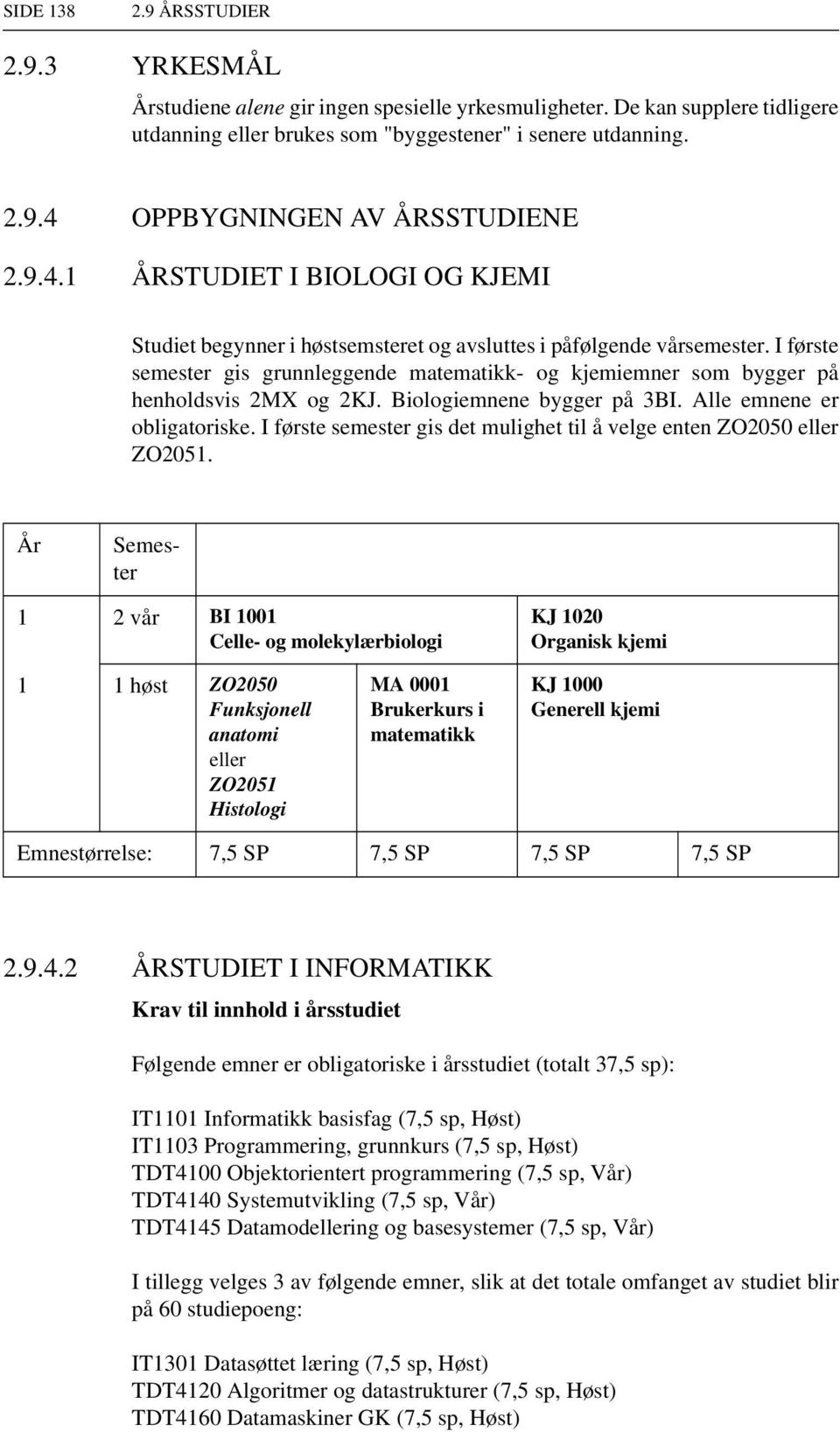 I første semester gis grunnleggende matematikk- og kjemiemner som bygger på henholdsvis 2MX og 2KJ. Biologiemnene bygger på 3BI. Alle emnene er obligatoriske.