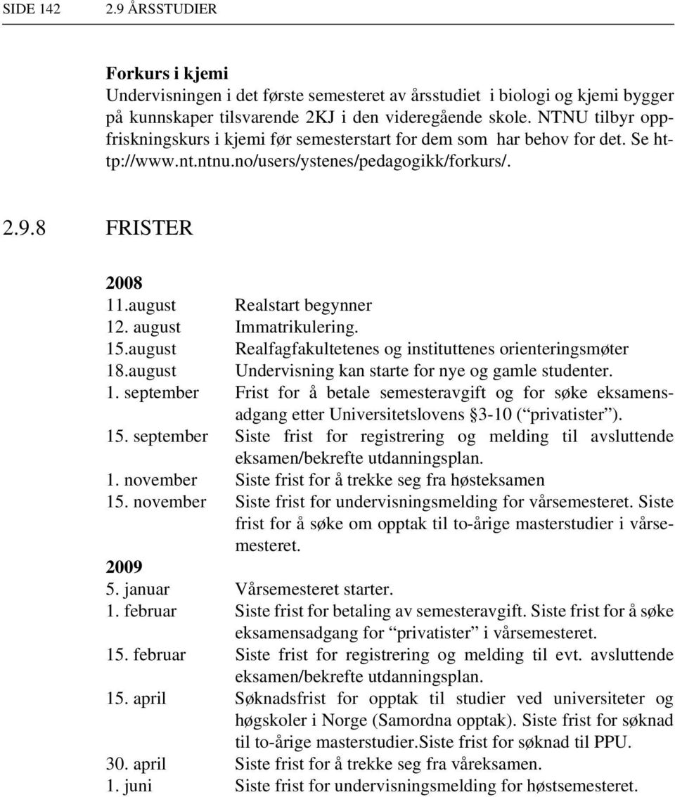 august Immatrikulering. 15.august Realfagfakultetenes og instituttenes orienteringsmøter 18.august Undervisning kan starte for nye og gamle studenter. 1. september Frist for å betale semesteravgift og for søke eksamensadgang etter Universitetslovens 3-10 ( privatister ).
