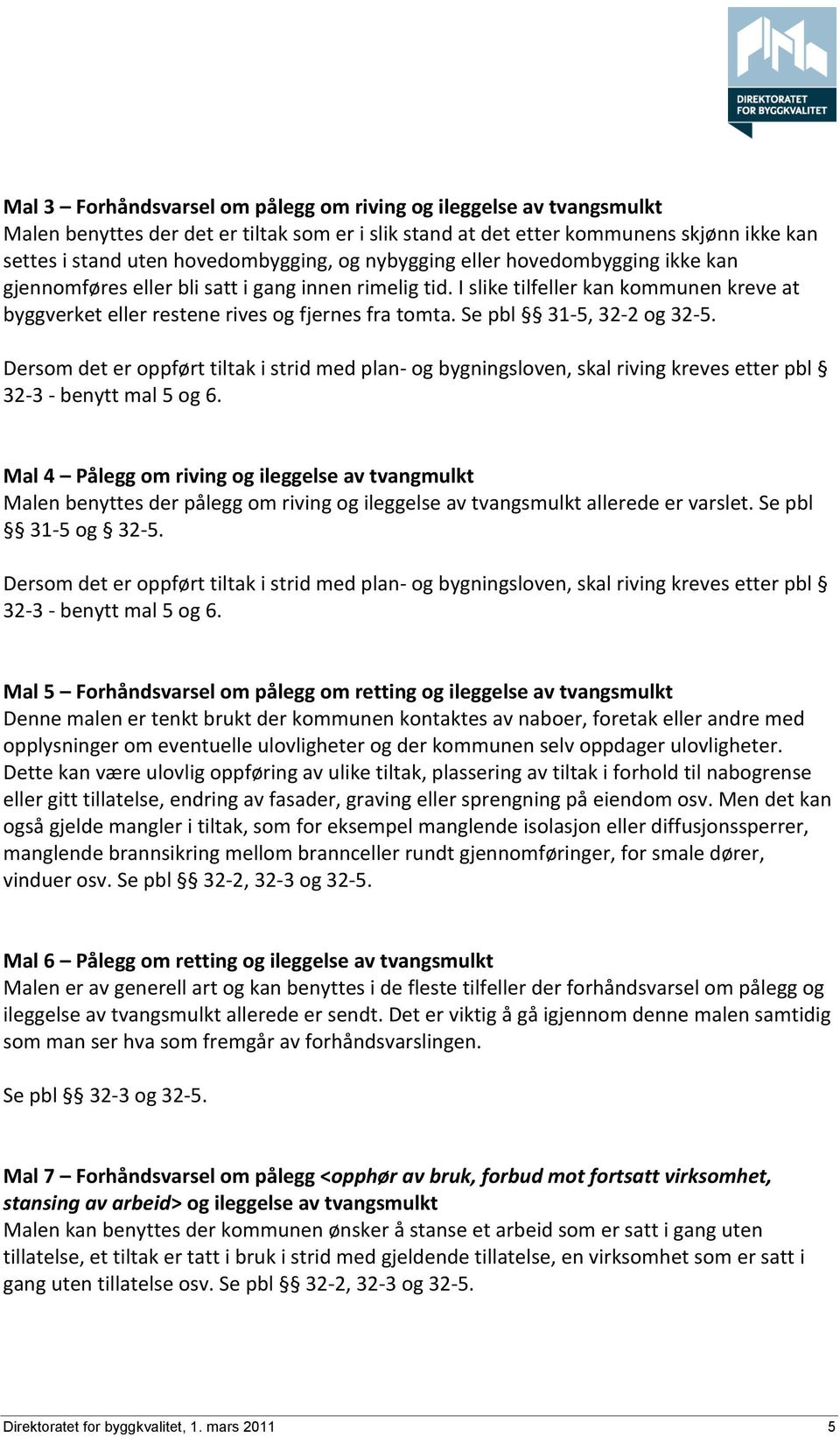 Se pbl 31-5, 32-2 og 32-5. Dersom det er oppført tiltak i strid med plan- og bygningsloven, skal riving kreves etter pbl 32-3 - benytt mal 5 og 6.