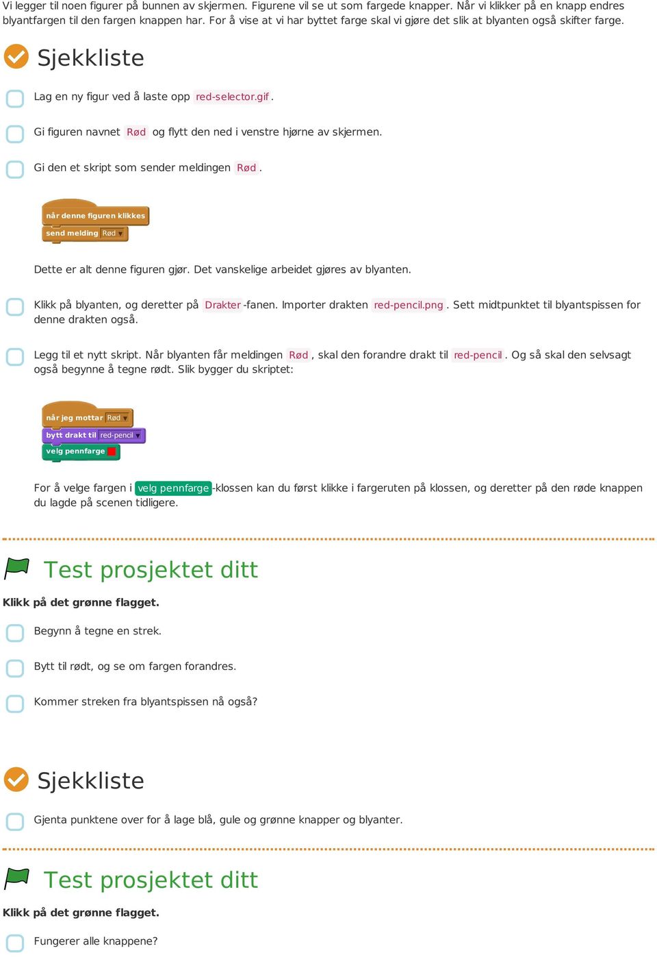 Gi figuren navnet Rød og flytt den ned i venstre hjørne av skjermen. Gi den et skript som sender meldingen Rød. når denne figuren send melding Rød Dette er alt denne figuren gjør.