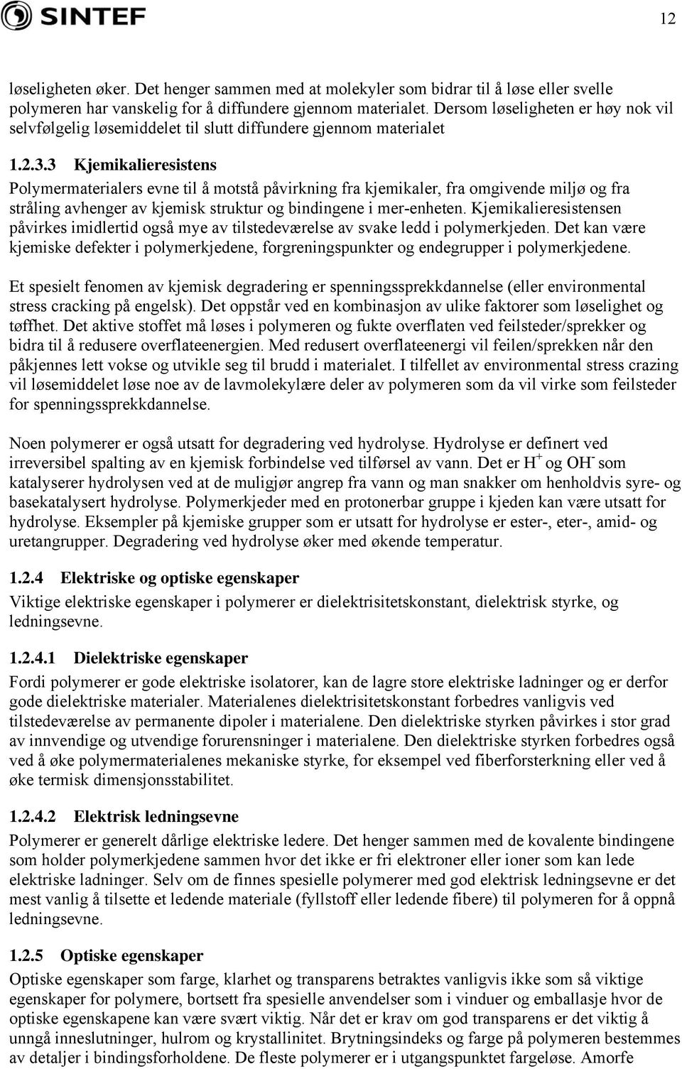 3 Kjemikalieresistens Polymermaterialers evne til å motstå påvirkning fra kjemikaler, fra omgivende miljø og fra stråling avhenger av kjemisk struktur og bindingene i mer-enheten.