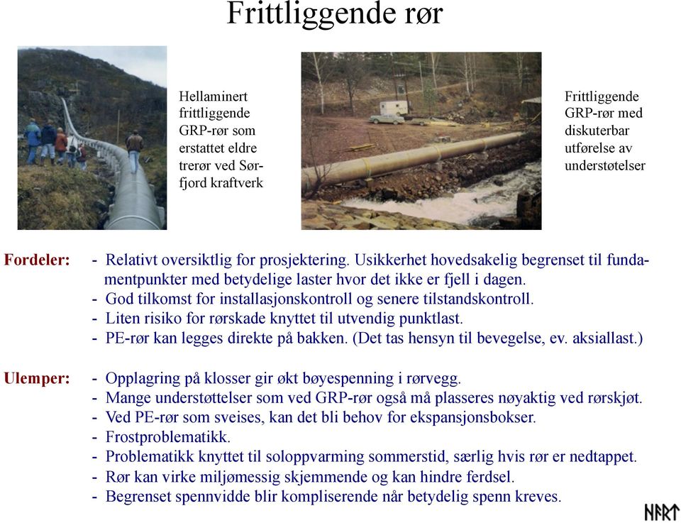 - God tilkomst for installasjonskontroll og senere tilstandskontroll. - Liten risiko for rørskade knyttet til utvendig punktlast. - PE-rør kan legges direkte på bakken.