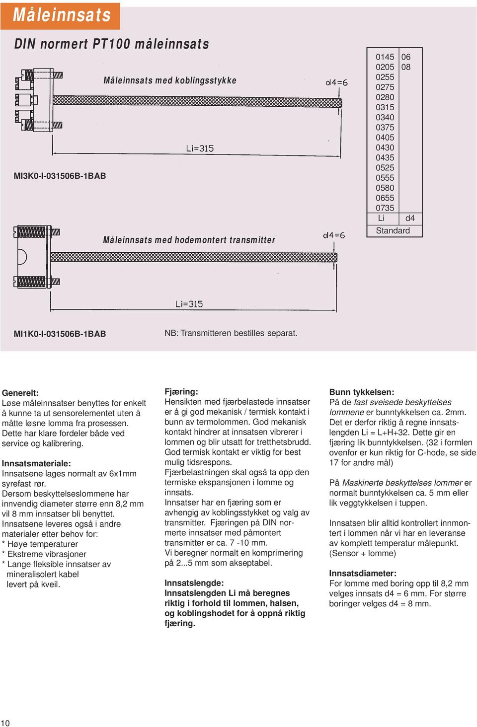 Dette har klare fordeler både ved service og kalibrering. Innsatsmateriale: Innsatsene lages normalt av 6x1mm syrefast rør.