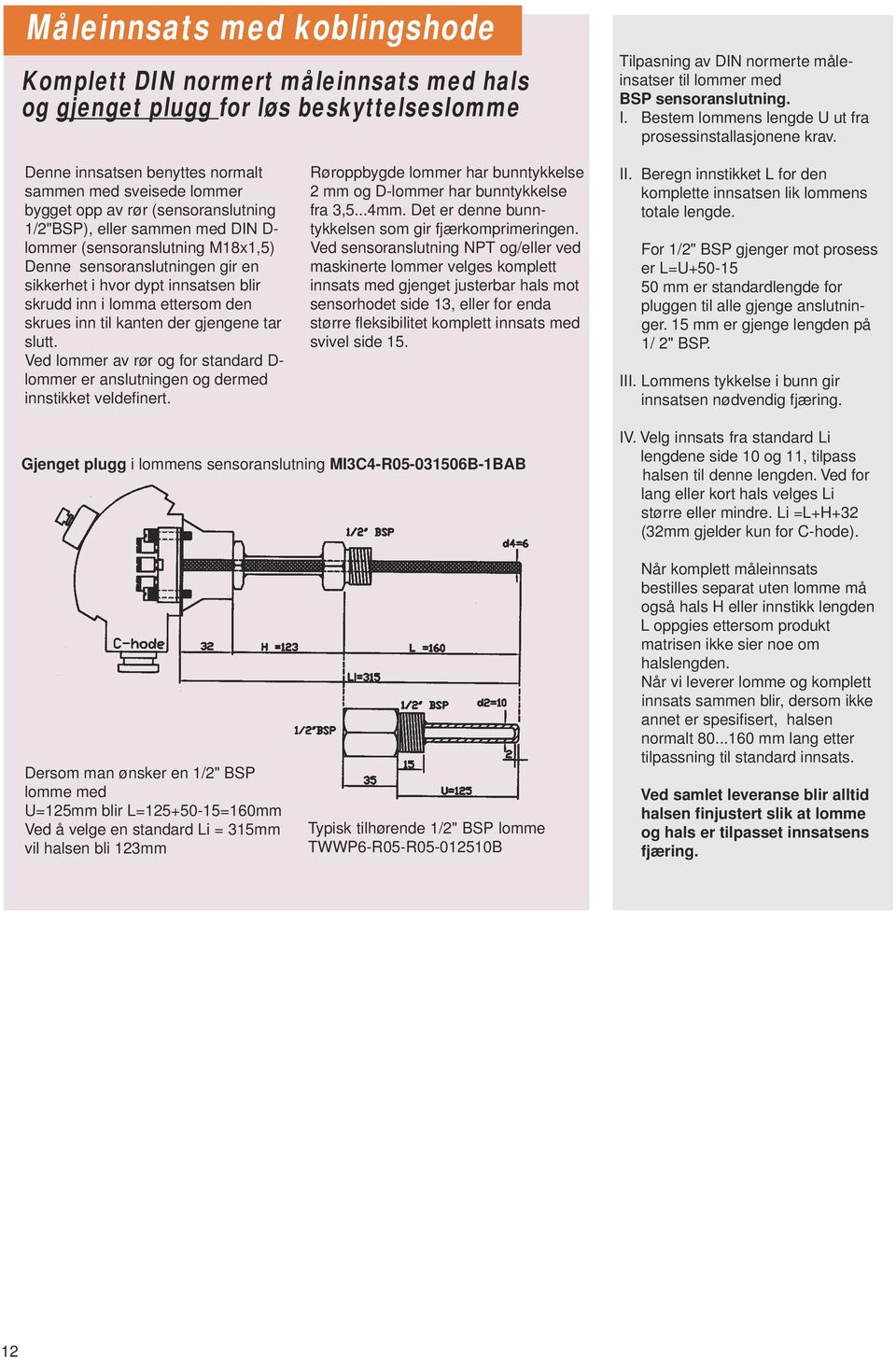 Denne innsatsen benyttes normalt sammen med sveisede lommer bygget opp av rør (sensoranslutning 1/2"BSP), eller sammen med DIN D- lommer (sensoranslutning M18x1,5) Denne sensoranslutningen gir en