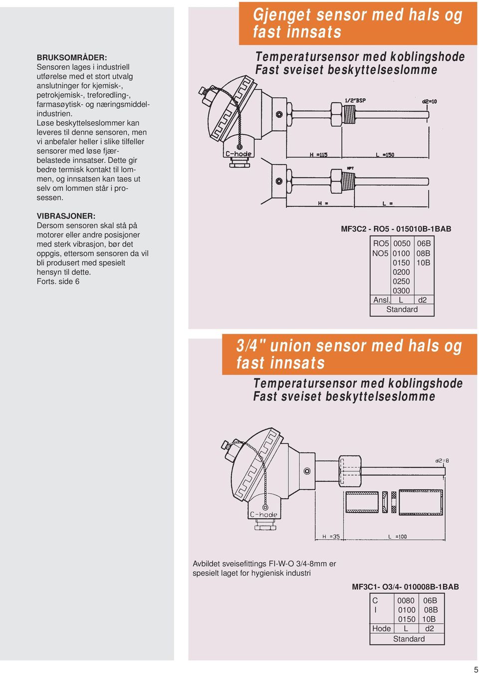 Dette gir bedre termisk kontakt til lommen, og innsatsen kan taes ut selv om lommen står i prosessen.