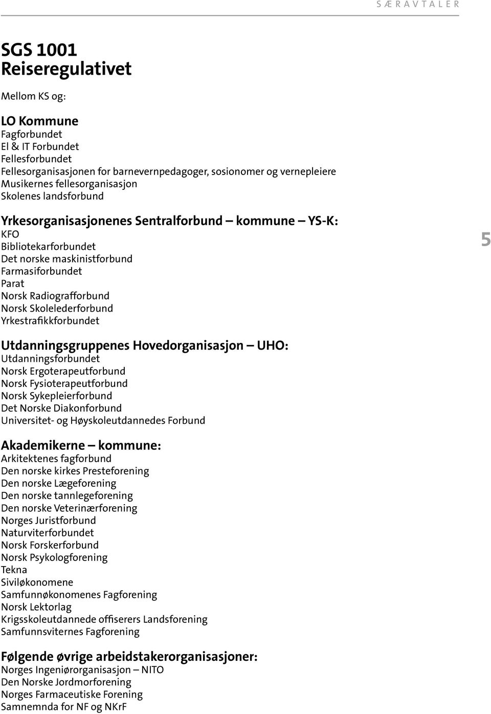 Yrkestrafikkforbundet Utdanningsgruppenes Hovedorganisasjon UHO: Utdanningsforbundet Norsk Ergoterapeutforbund Norsk Fysioterapeutforbund Norsk Sykepleierforbund Det Norske Diakonforbund Universitet-