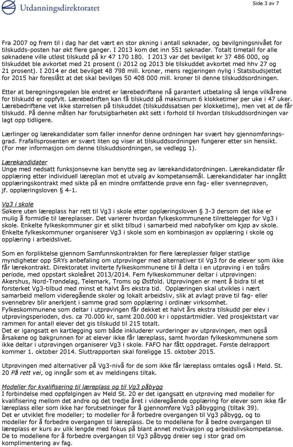 I 2013 var det bevilget kr 37 486 000, og tilskuddet ble avkortet med 21 prosent (i 2012 og 2013 ble tilskuddet avkortet med hhv 27 og 21 prosent). I 2014 er det bevilget 48 798 mill.