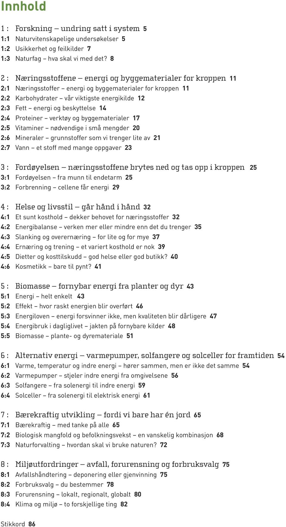 beskyttelse 14 2:4 Proteiner verktøy og byggematerialer 17 2:5 Vitaminer nødvendige i små mengder 2 2:6 Mineraler grunnstoffer som vi trenger lite av 21 2:7 Vann et stoff med mange oppgaver 23 3 :