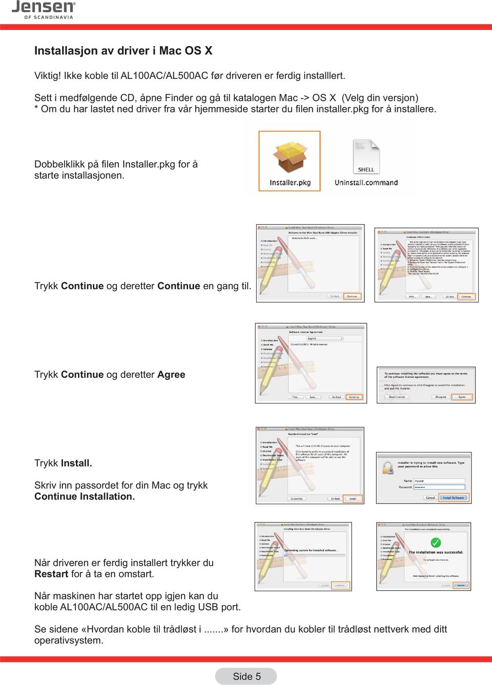 Dobbelklikk på filen Installer.pkg for å starte installasjonen. Trykk Continue og deretter Continue en gang til. Trykk Continue og deretter Agree Trykk Install.