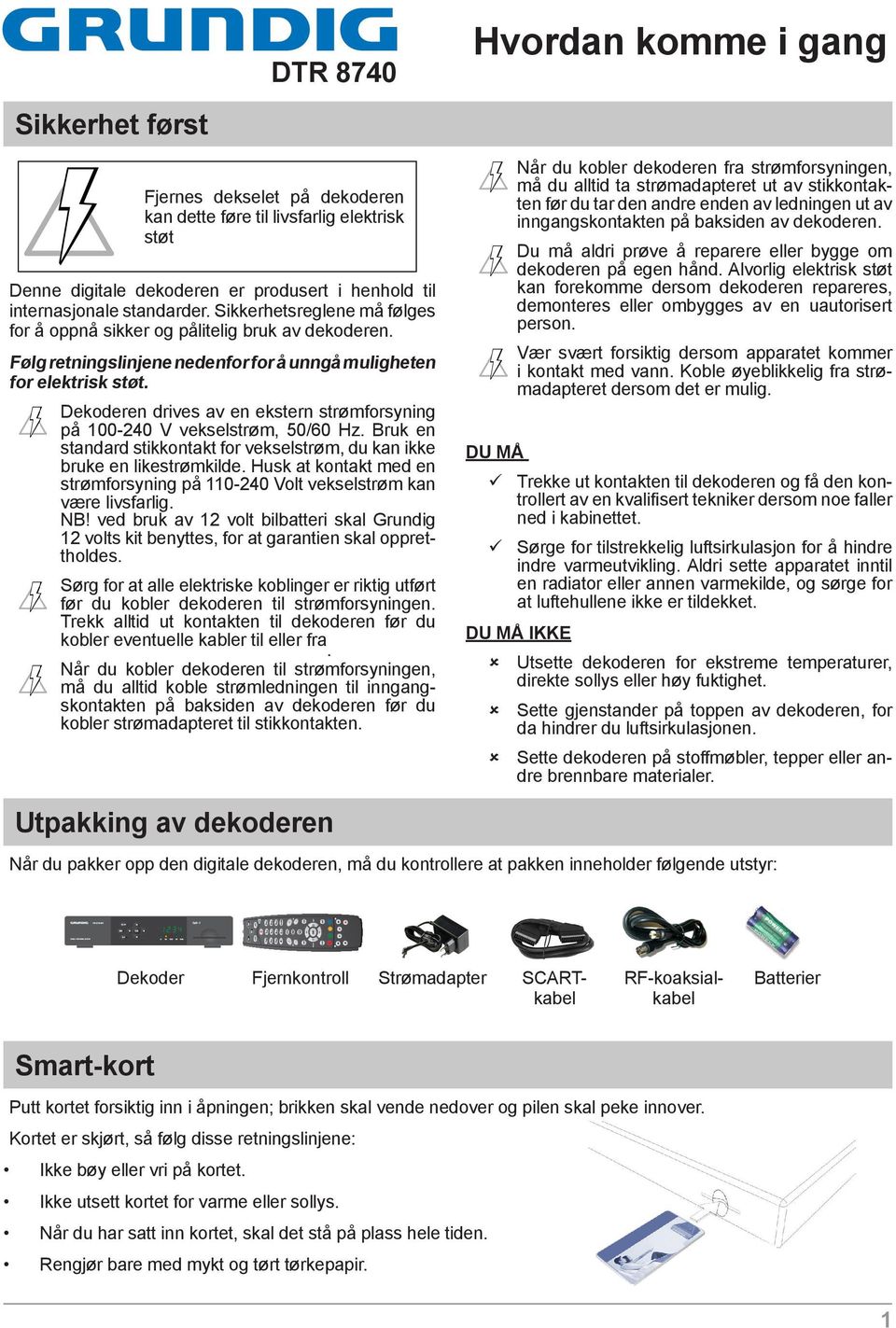 Dekoderen drives av en ekstern strømforsyning på 100-240 V vekselstrøm, 50/60 Hz. Bruk en standard stikkontakt for vekselstrøm, du kan ikke bruke en likestrømkilde.