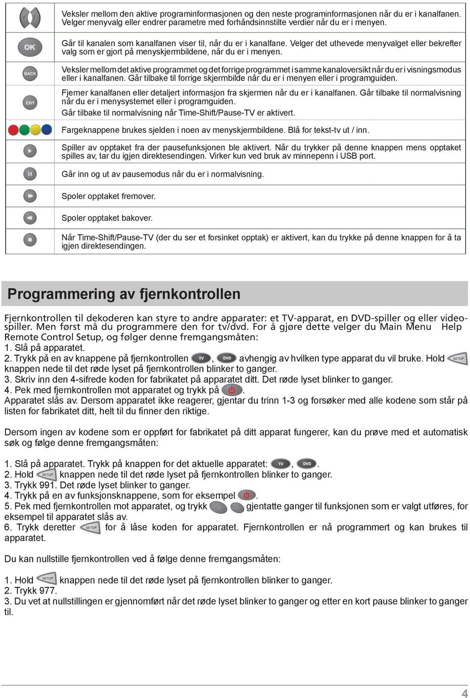 Veksler mellom det aktive programmet og det forrige programmet i samme kanaloversikt når du er i visningsmodus eller i kanalfanen.