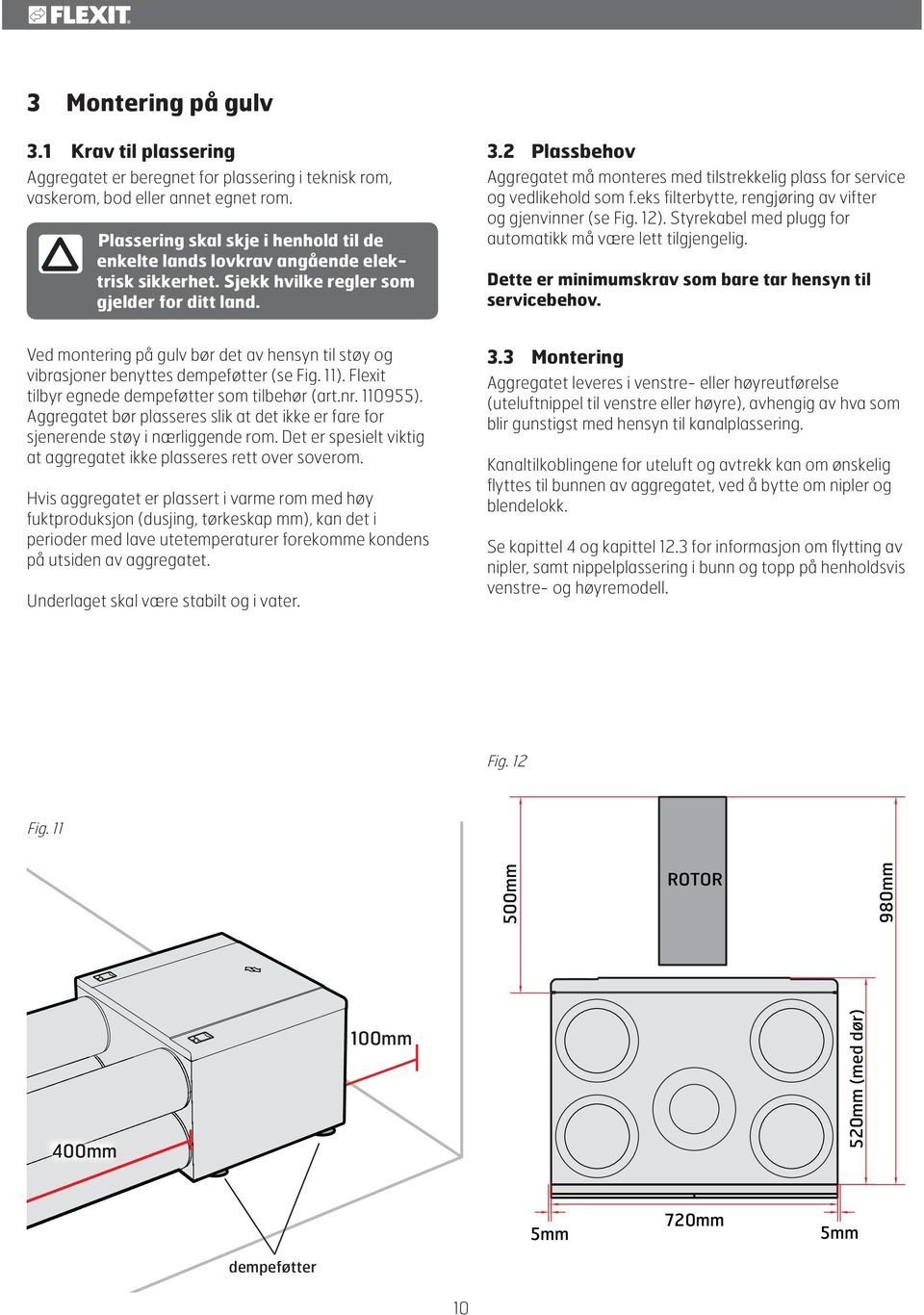 2 Plassbehov Aggregatet må monteres med tilstrekkelig plass for service og vedlikehold som f.eks filterbytte, rengjøring av vifter og gjenvinner (se Fig. 12).
