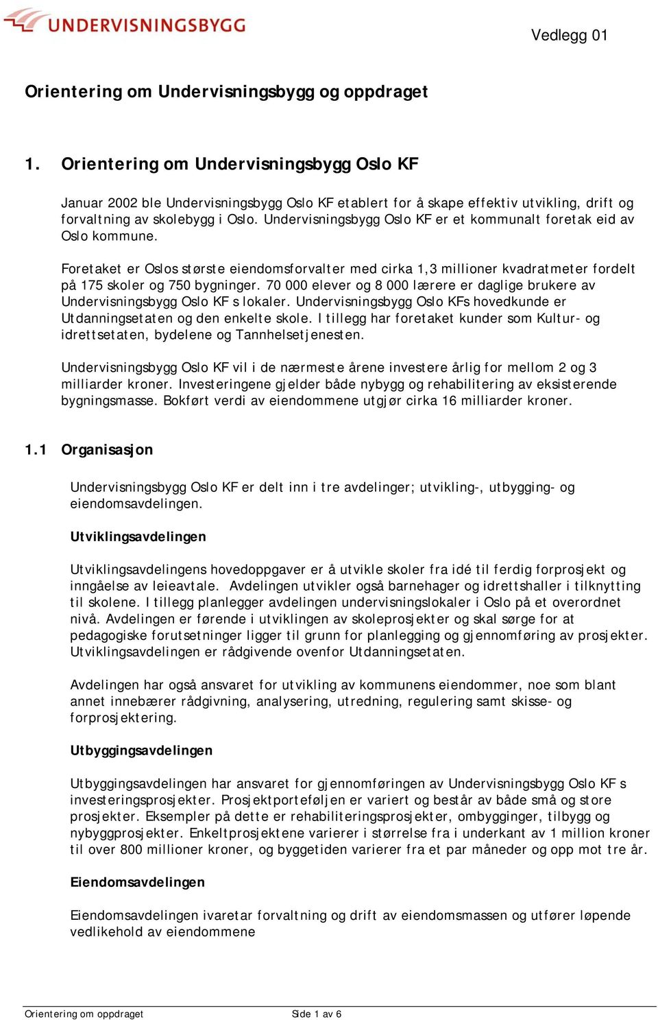 Undervisningsbygg Oslo KF er et kommunalt foretak eid av Oslo kommune. Foretaket er Oslos største eiendomsforvalter med cirka 1,3 millioner kvadratmeter fordelt på 175 skoler og 750 bygninger.