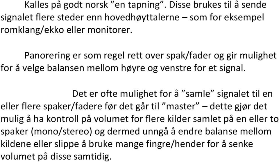 Det er ofte mulighet for å samle signalet til en eller flere spaker/fadere før det går til master dette gjør det mulig å ha kontroll på volumet for flere