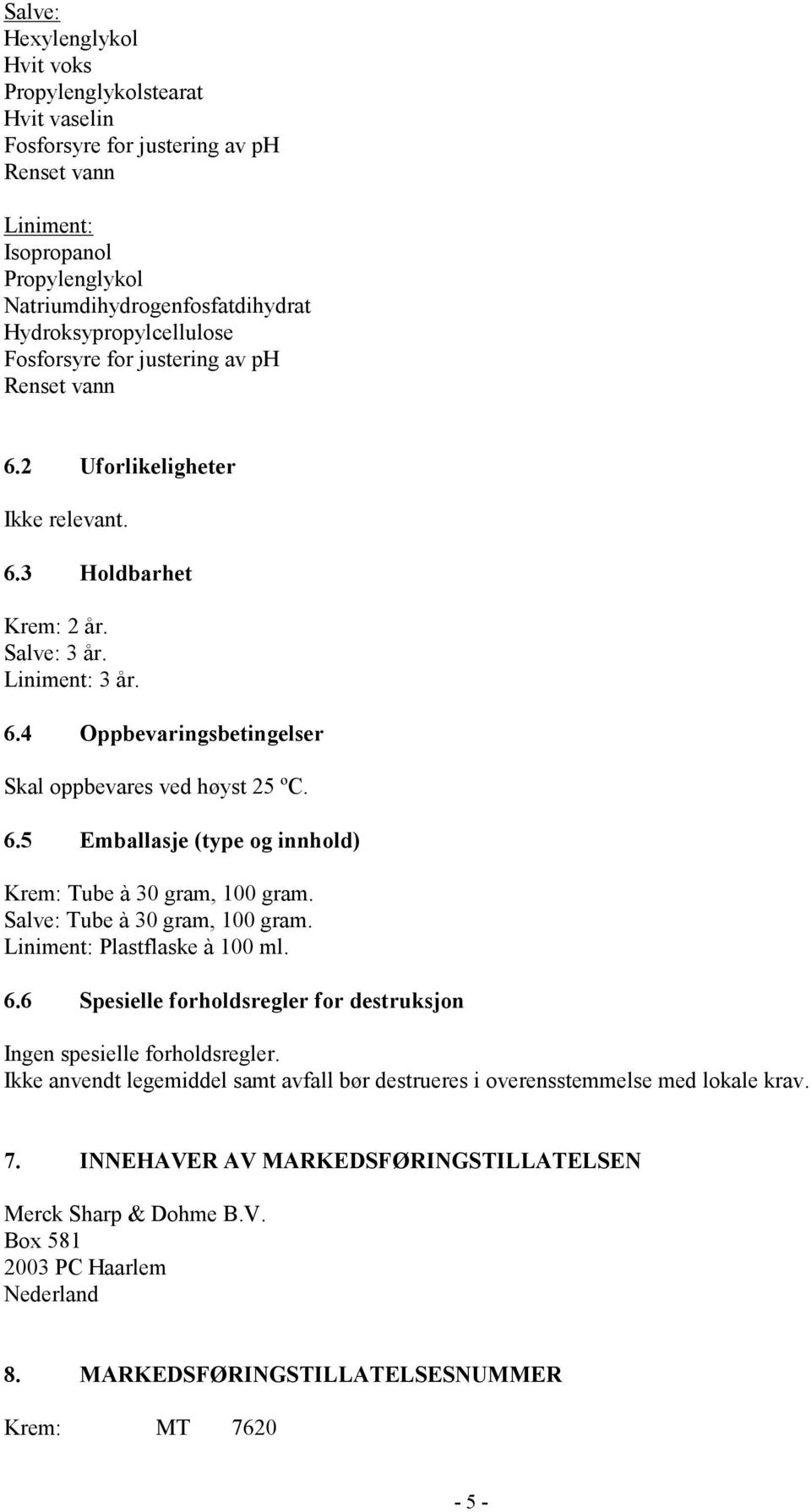 6.5 Emballasje (type og innhold) Krem: Tube à 30 gram, 100 gram. Salve: Tube à 30 gram, 100 gram. Liniment: Plastflaske à 100 ml. 6.